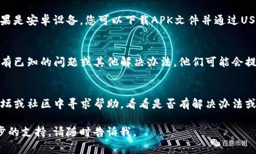 抱歉，由于我无法直接帮助您下载TP钱包，但我可以提供一些常见的解决方案，您可以尝试一下。以下是一些步骤，帮助您解决TP钱包无法下载的问题：

### 1. 检查您的设备兼容性
首先，确保您的设备支持TP钱包。TP钱包一般支持iOS和Android操作系统。您可以去TP钱包的官方网站查看支持的设备和版本要求。

### 2. 检查网络连接
有时候，网络连接不稳定会导致下载失败。建议您确认Wi-Fi或者移动数据的连接是正常的。可能的话，您可以尝试更换网络进行下载。

### 3. 清理缓存和数据
如果您之前尝试过下载，可能会导致缓存或数据问题。尝试进入设备的设置，找到应用管理，搜索相关应用后，点击清理缓存和数据。

### 4. 更新操作系统
确保您的设备操作系统是最新的。去设置里检查系统更新，如果有可用的更新，建议下载并安装。

### 5. 使用官方渠道
请确保您下载的是官方版本的TP钱包。访问TP钱包的官方网站或者官方应用商店（如Google Play或App Store）进行下载，避免使用第三方下载链接，以确保安全和可靠。

### 6. 更换下载方式
如果您在移动设备上下载出现问题，可以尝试在电脑上下载。如果是安卓设备，您可以下载APK文件并通过USB传输到设备上安装（请确保您允许安装来自未知来源的应用）。

### 7. 联系客服
如果以上方法都无效，您可以尝试联系TP钱包的客服，询问是否有已知的问题或其他解决办法。他们可能会提供一些专业的建议或解决方案。

### 8. 访问官方论坛或社区
有时候，其他用户可能遇到相同的问题，可以在TP钱包的官方论坛或社区中寻求帮助，看看是否有解决办法或者工作中的修复。

希望上述建议能对您有所帮助！如果您有其他问题或需要进一步的支持，请随时告诉我。