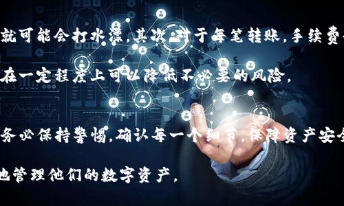 关于TP观察钱包的功能，实际上很多用户可能会有疑问，尤其是在转账和资金流动方面。今天我们来详细解读一下TP观察钱包，看看它是否可以进行转账操作。

TP观察钱包简介
TP观察钱包是一款专注于数字货币管理的应用，它不仅支持用户存储各种加密资产，还提供了市场行情、资产分析等多种功能。对于很多投资者而言，这款钱包不仅是记录资产的工具，更是进行交易和资产运营的助手。

TP观察钱包的转账功能
说到转账，TP观察钱包的确具备一定的转账能力。在这里，需要明确的是，TP观察钱包的转账功能不仅限于发起转账，更包括接收转账。用户可以通过该钱包将数字货币转入到其他钱包地址，从而实现资产的流动。

如何进行转账操作
操作界面非常友好，对于新手用户来说，简单几步就能搞定转账。首先，用户需要打开TP观察钱包，进入资产管理页面。在页面中，找到“转账”或“发送”功能的按钮，点击后，会提示用户输入目标地址和转账金额。

在输入转账地址时，务必要仔细核对目标地址，因为区块链上的转账是不可逆的，一旦发送至错误的地址，资金将无法找回。输入金额后，通常钱包还会显示相关的手续费信息，用户需要对手续费有一个清晰的了解。

完成这些步骤后，用户确认转账信息无误，点击“确认”或“发送”，钱包就会开始处理这笔转账。此时，用户可以在转账记录中查看到该笔交易的进度和状态，确保转账被顺利处理。

注意事项
转账虽说简单，但在操作过程中还是有一些需要注意的事项。首先，确保转账地址的输入正确，如果地址有误，资金就可能会打水漂。其次，对于每笔转账，手续费也不能忽视，不同的币种和网络情况，手续费可能会有差异，所以建议用户在转账前提前了解。

还有一点，用户在进行大额转账时，最好是先进行小额测试转账，确保所有信息都无误之后，再进行大额转账。这样在一定程度上可以降低不必要的风险。

总结
总的来说，TP观察钱包确实具备转账的基本功能，对于适度使用可以满足大部分用户的需求。不过，在使用过程中，务必保持警惕，确认每一个细节，保障资产安全。如果你是一个新手，建议在开始使用之前多多浏览相关的使用教程，这样在实际操作的时候就会更加得心应手。

当然，随着数字货币市场的发展，TP观察钱包也在不断更新和迭代，相信未来会有更多新功能上线，帮助用户更好地管理他们的数字资产。