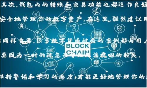 关于TP钱包是否可以在美国使用的问题，其实这个问题涉及到几个方面的信息，比如TP钱包的功能、数字货币的法律法规以及用户的实际使用体验。下面我们来详细探讨一下这个话题。

什么是TP钱包
首先，TP钱包是一款多功能的数字资产钱包，支持多种主流数字货币的存储、交易和管理。它的用户界面友好，适合新手使用，同时也提供了一些高级功能，满足资深用户的需求。TP钱包的特点包括安全性高、操作简单以及对多种数字货币的支持等，这使得它在全球范围内都获得了一定的用户基础。

美国的数字货币法规
说到在美国使用TP钱包，我们就不能不提到美国的数字货币法规。美国各州对数字货币的监管政策有所不同，但总体来说，美国对数字货币的法律框架相对成熟。根据美国金融犯罪执法网络（FinCEN）的规定，数字货币的钱包服务提供商必须向其注册，并遵守反洗钱（AML）和客户身份识别（KYC）等规定。

因此，虽然在美国可以使用TP钱包，但用户需要了解自己所处州的具体法规。此外，TP钱包的某些功能可能受到限制，比如法币交易部分。在使用之前，确保仔细阅读相关条款和条件，这样能避免不必要的麻烦。

TP钱包的使用体验
在美国，使用TP钱包的用户通常表示，整体体验还是比较顺畅的。首先，钱包的下载和注册过程简单明了，用户可以快速开始使用。其次，钱包内的转账和交易功能也都运作良好，用户可以迅速完成交易。

不过，具体的使用体验也可能会受到网络环境和个人技术能力的影响。如果你在这方面比较陌生，可能需要花一些时间熟悉如何安全地管理你的数字资产。在这里，强烈建议用户启用双重身份验证（2FA），以增强账户的安全性。

TP钱包的安全性
提到安全性，TP钱包在技术上采用了一些先进的加密技术，可以有效保护用户的私钥和交易记录。另一方面，用户本身的安全意识同样重要。很多数字货币被盗的案例都与用户的疏忽大意有关，比如泄露了自己的私钥等。

所以，如果你决定在美国使用TP钱包，务必确保自己的设备安全，并定期备份钱包文件。说真的，数字货币的安全重于一切，千万不要因为一时的疏忽而导致无法挽回的损失。

总结
总的来说，TP钱包是可以在美国使用的，但用户需要了解当地的法律法规，并确保自身安全。无论你是初学者还是资深玩家，始终保持警惕和学习的态度，才能更好地管理你的数字资产。希望这些信息对你有所帮助，如果还有其他问题，欢迎随时问我！