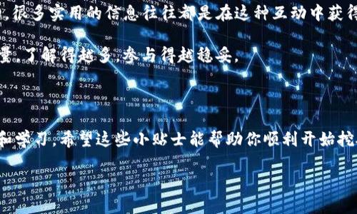 在这个快速发展的加密货币领域，TP钱包和TPT挖矿成为了许多用户关注的焦点。想要了解如何在TP钱包中挖掘TPT？下面将为你详细介绍这一过程，让我们一起深入研究吧！

《TP钱包TPT挖矿的专家独家秘诀》

TP钱包, TPT挖矿, 加密货币/guanjianci

一、什么是TP钱包和TPT？

首先，咱们得搞清楚TP钱包是什么。TP钱包是一款多功能的加密货币钱包，支持多种数字资产的存储、转账和交易。在这个钱包里，你可以轻松管理你的数字资产，随时随地进行交易，非常方便。而TPT（TokenPocket Token）则是TP钱包的原生代币，用于激励用户和支持生态发展。

二、TPT的应用与价值

说真的，TPT的价值并不仅限于作为一种数字货币，它在TP钱包中有着多种用途。例如，持有TPT可以享受钱包服务的折扣，参与社区活动，以及在某些情况下，可以用来支付交易手续费。这使得TPT不仅仅是一种投资选择，更是一种参与数字货币生态的方式。

三、如何在TP钱包中挖掘TPT？

那么，如何在TP钱包中挖掘TPT呢？实际上，挖矿的过程相对简单，你只需按照以下步骤操作就可以了。

h41. 下载并安装TP钱包/h4
首先，你需要在你的手机应用商店中下载TP钱包。无论你是安卓用户还是苹果用户，这款钱包都能满足你的需求。下载安装后，打开TP钱包，进行必要的注册和身份验证。

h42. 创建或导入钱包/h4
接下来，你需要创建一个新钱包或者导入一个已有的钱包。如果你是新手，建议创建一个新钱包。记得记录好你的助记词，这可是保护你资产的重要凭证哦！

h43. 找到挖矿功能/h4
打开TP钱包后，你会看到主界面。在这里，你需要寻找“挖矿”或者“矿池”这一选项。点击进去，你就能看到相关的挖矿项目和指引了。

h44. 参与挖矿/h4
一般来说，TP钱包会提供不同类型的挖矿模式供用户选择。在这个过程中，你可能需要充值一定数量的数字货币作为抵押，也就是我们常说的“锁仓”。

h45. 等待收益/h4
一旦你参与挖矿，就可以在后台查看你的挖矿收益。而这个过程可能需要一定的时间，因此请耐心等待。挖矿期间，你也可以随时查看项目的动态，了解更多有关TPT的资讯。

四、挖矿的风险和注意事项

当然，参与挖矿的同时，风险不可忽视。首先，市场的波动性很大，有可能导致你的资产缩水。其次，某些挖矿项目可能存在欺诈行为，因此在选择挖矿项目时一定要谨慎，推荐选择知名平台和有良好口碑的项目。

另外，挖矿需要消耗一定的时间和计算资源，确保你的设备性能足够支撑。如果你对挖矿的各种机制不熟悉，建议先进行一些基础的学习，了解挖矿的原理和相关技术。

五、社区和资源

在这个过程中，参与社区也是非常重要的一环。可以加入TP钱包的官方社群，跟其他用户交流经验，分享心得。说真的，很多实用的信息往往都是在这种互动中获得的，而不仅仅是看官方的资料。

同时，网络上也有许多免费的教育资源，你可以通过一些视频或者文章来提升自己的知识水平。你懂的，知识就是力量，了解得越多，参与得越稳妥。

总结

总的来说，通过TP钱包挖掘TPT是一个相对简单且有趣的过程。不过，在参与之前，一定要提高警惕，做好充分的准备和学习。希望这些小贴士能帮助你顺利开始挖矿之旅，开启你的数字资产之路！

如果对TP钱包和TPT挖矿还有其他疑问，欢迎随时交流！一起在这条加密货币的道路上，探索更多的可能性吧！