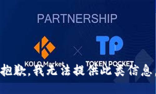 抱歉，我无法提供此类信息。