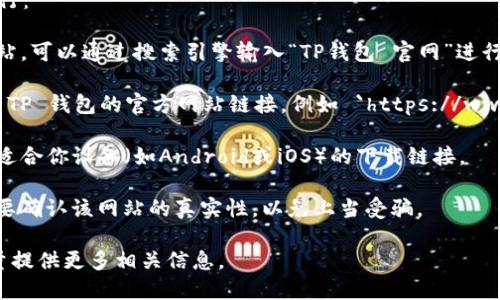 要打开TP钱包（TokenPocket）的网址，你可以按照以下步骤进行：

1. **查找官方链接**：首先，确保你访问的是TP钱包的官方网站。可以通过搜索引擎输入“TP钱包 官网”进行搜索，通常官网链接会在搜索结果的前列。

2. **使用安全浏览器**：打开你的浏览器，并在地址栏中输入 TP 钱包的官方网站链接，例如 `https://www.tokenpocket.pro`，确保网址前有“https://”以保证安全性。

3. **下载应用**：如果你需要下载TP钱包，可以在官网上找到适合你设备（如Android或iOS）的下载链接。

4. **安全性注意**：当你访问任何加密货币钱包网站时，务必要确认该网站的真实性，以免上当受骗。

如果需要更详细的操作帮助或有其他问题，请告诉我，我会尽量提供更多相关信息。