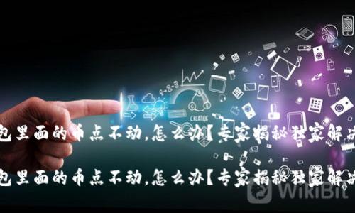 TP钱包里面的币点不动，怎么办？专家揭秘独家解决秘诀

TP钱包里面的币点不动，怎么办？专家揭秘独家解决秘诀