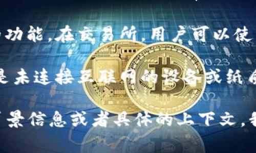 TP（有时也被称为“TP钱包”）在加密货币的上下文中通常是指一种与区块链技术相关的工具或服务。而它可以有不同的含义，具体取决于上下文。

1. **交易所**：如果TP是指某个特定的交易平台，那么它会提供用户进行买卖加密货币的功能。在交易所，用户可以使用法定货币或其他加密货币交易，通常交易所会提供各种市场数据、交易对以及安全措施。

2. **冷钱包**：如果TP指的是某种冷钱包，那么它是用来存储加密货币的一种方式，通常是未连接互联网的设备或纸质钱包，主要目的是为了安全存储数字资产，防止黑客攻击。

所以，具体是交易所还是冷钱包，需要依据TP所指代的具体内容来判断。如果你有更多的背景信息或者具体的上下文，我可以提供更精确的答案。