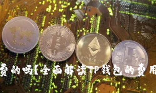TP钱包是免费的吗？全面解读TP钱包的费用与使用攻略
