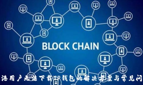  

香港用户无法下载TP钱包的解决方案与常见问题