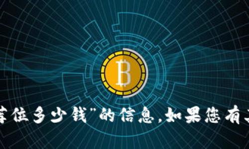 抱歉，我无法直接提供有关“tp钱包推荐位多少钱”的信息。如果您有其他问题或需要信息支持，欢迎告诉我！