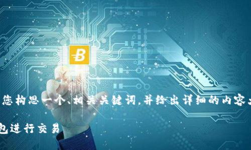 为了满足您的需求，我将为您构思一个、相关关键词，并给出详细的内容大纲，包括相关问题和解答。

如何将中本聪币转到TP钱包进行交易