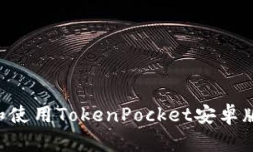 如何下载和使用TokenPocket安卓版：全面指导