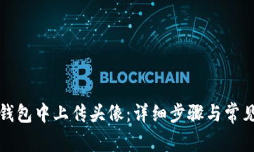 如何在TP钱包中上传头像：详细步骤与常见问题解答